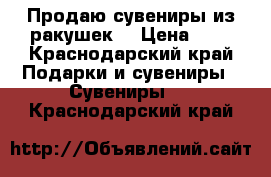 Продаю сувениры из ракушек. › Цена ­ 6 - Краснодарский край Подарки и сувениры » Сувениры   . Краснодарский край